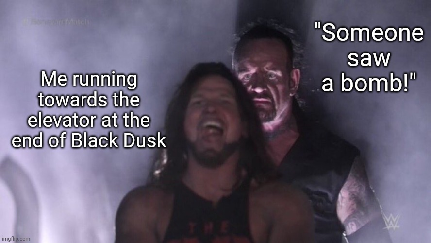 Entry Point meme | "Someone saw a bomb!"; Me running towards the elevator at the end of Black Dusk | image tagged in aj styles undertaker,entry point | made w/ Imgflip meme maker