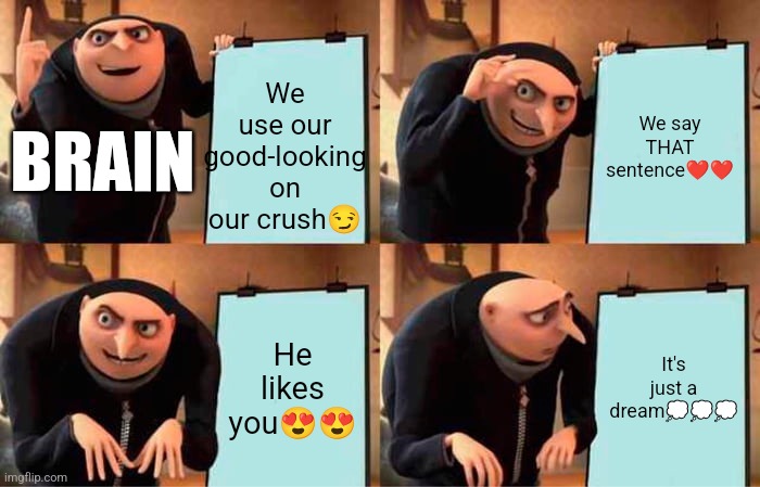 The brain's plan | We use our good-looking on our crush😏; We say THAT sentence❤️❤️; BRAIN; He likes you😍😍; It's just a dream💭💭💭 | image tagged in memes,gru's plan | made w/ Imgflip meme maker