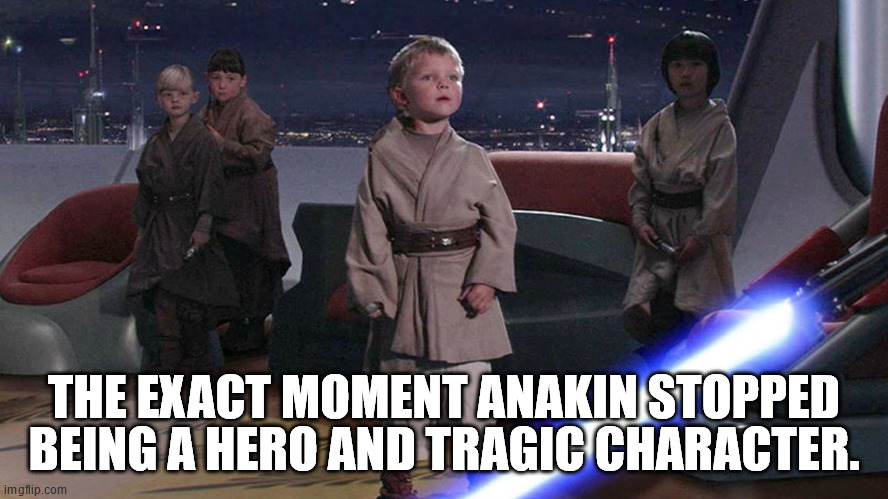 Anakin Younglings | THE EXACT MOMENT ANAKIN STOPPED BEING A HERO AND TRAGIC CHARACTER. | image tagged in anakin younglings | made w/ Imgflip meme maker
