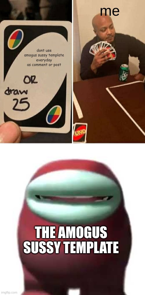 me; dont use amogus sussy template everyday as comment or post; THE AMOGUS SUSSY TEMPLATE | image tagged in memes,uno draw 25 cards,amogus sussy | made w/ Imgflip meme maker