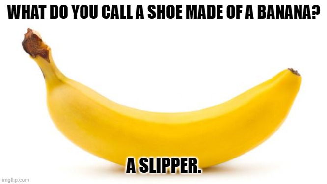 Daily Bad Dad Joke 02/05/2024 | WHAT DO YOU CALL A SHOE MADE OF A BANANA? A SLIPPER. | image tagged in banana | made w/ Imgflip meme maker