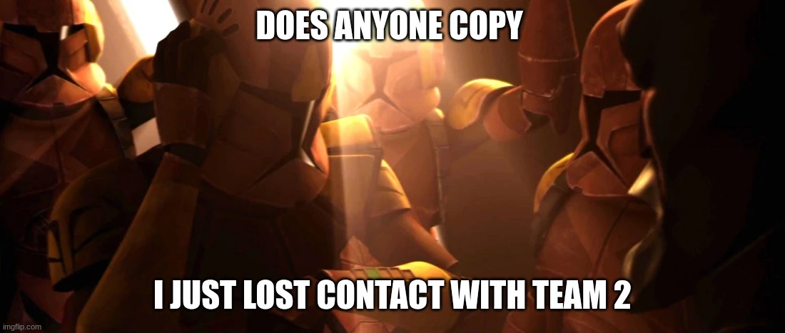 clone troopers | DOES ANYONE COPY; I JUST LOST CONTACT WITH TEAM 2 | image tagged in clone troopers | made w/ Imgflip meme maker