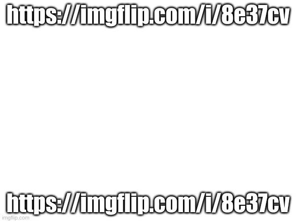 https://imgflip.com/i/8e37cv | https://imgflip.com/i/8e37cv; https://imgflip.com/i/8e37cv | made w/ Imgflip meme maker