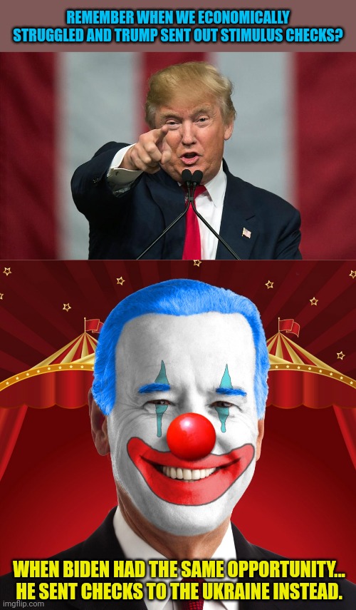 REMEMBER WHEN WE ECONOMICALLY STRUGGLED AND TRUMP SENT OUT STIMULUS CHECKS? WHEN BIDEN HAD THE SAME OPPORTUNITY... HE SENT CHECKS TO THE UKRAINE INSTEAD. | image tagged in donald trump birthday,biden clown | made w/ Imgflip meme maker