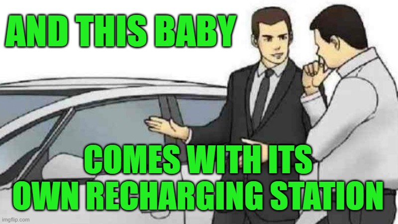 Car Salesman Slaps Roof Of Car Meme | AND THIS BABY; COMES WITH ITS OWN RECHARGING STATION | image tagged in memes,car salesman slaps roof of car | made w/ Imgflip meme maker