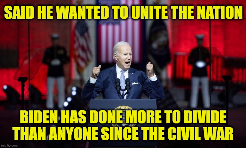 Divide & conquer | SAID HE WANTED TO UNITE THE NATION; BIDEN HAS DONE MORE TO DIVIDE
THAN ANYONE SINCE THE CIVIL WAR | image tagged in joe biden | made w/ Imgflip meme maker