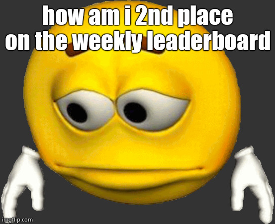 Sad Emoji | how am i 2nd place on the weekly leaderboard | image tagged in sad emoji | made w/ Imgflip meme maker