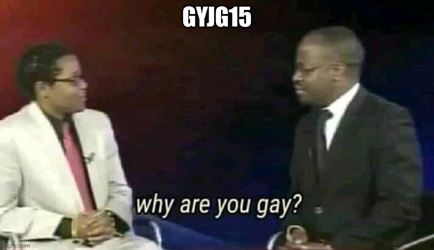 Why are you gay? | GYJG15 | image tagged in why are you gay | made w/ Imgflip meme maker