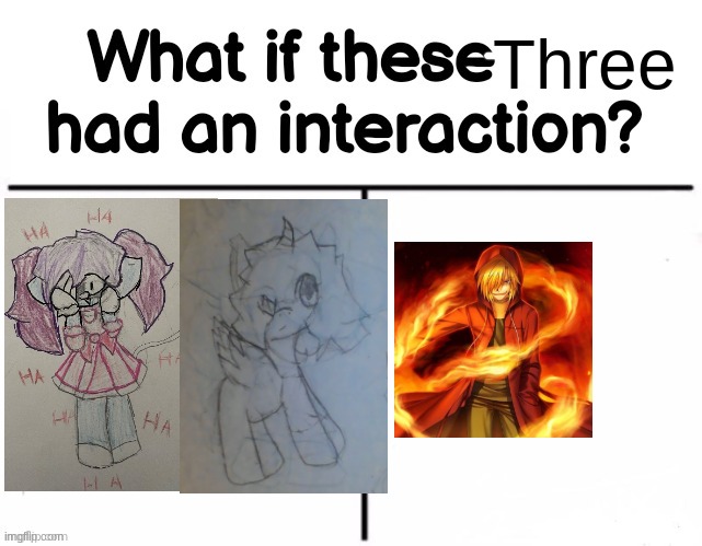 Just wonderin | Three | image tagged in what if these two had an interaction | made w/ Imgflip meme maker