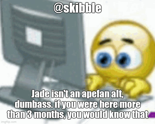 emoji computer | @skibble; Jade isn't an apefan alt, dumbass. if you were here more than 3 months, you would know that | image tagged in emoji computer | made w/ Imgflip meme maker