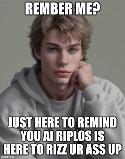 REMBER ME? JUST HERE TO REMIND YOU AI RIPLOS IS HERE TO RIZZ UR ASS UP | image tagged in riplos - but ai generated | made w/ Imgflip meme maker