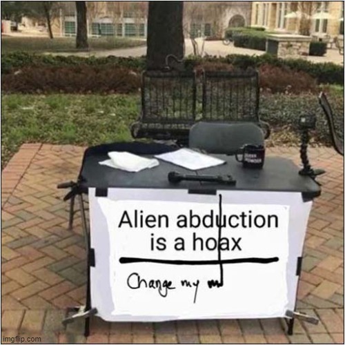 The Truth Is Out There ! | image tagged in change my mind,aliens,abduction | made w/ Imgflip meme maker