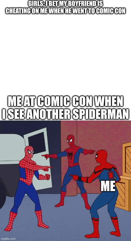 Spider Man Triple | GIRLS: I BET MY BOYFRIEND IS CHEATING ON ME WHEN HE WENT TO COMIC CON; ME AT COMIC CON WHEN I SEE ANOTHER SPIDERMAN; ME | image tagged in spider man triple | made w/ Imgflip meme maker
