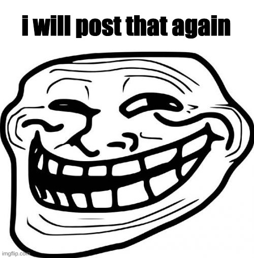 Troll Face Meme | i will post that again | image tagged in memes,troll face | made w/ Imgflip meme maker