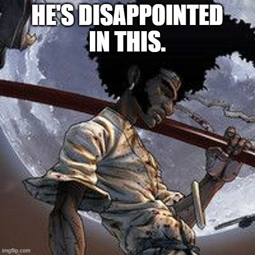 Afro samurai | HE'S DISAPPOINTED IN THIS. | image tagged in afro samurai | made w/ Imgflip meme maker