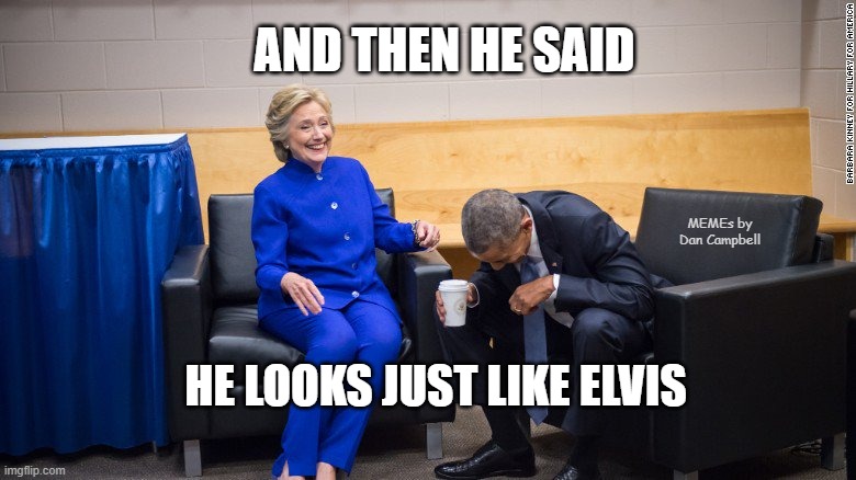 Hillary and Obama Laughing | AND THEN HE SAID; MEMEs by Dan Campbell; HE LOOKS JUST LIKE ELVIS | image tagged in hillary and obama laughing | made w/ Imgflip meme maker