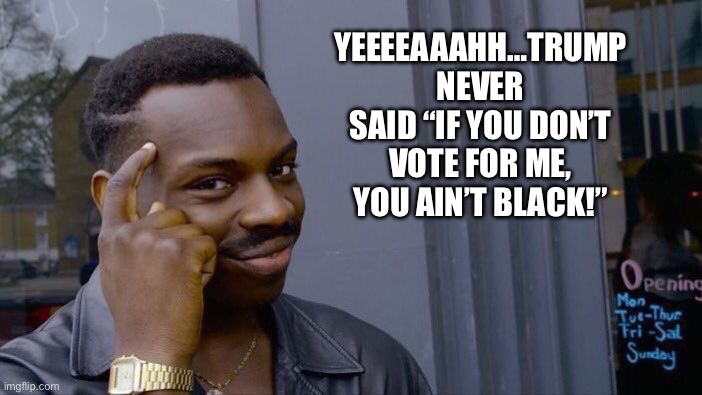 Roll Safe Think About It Meme | YEEEEAAAHH…TRUMP NEVER SAID “IF YOU DON’T VOTE FOR ME, YOU AIN’T BLACK!” | image tagged in memes,roll safe think about it | made w/ Imgflip meme maker