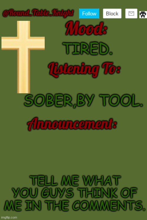 Knight's Announce Temp | TIRED. SOBER,BY TOOL. TELL ME WHAT YOU GUYS THINK OF ME IN THE COMMENTS. | image tagged in knight's announce temp | made w/ Imgflip meme maker