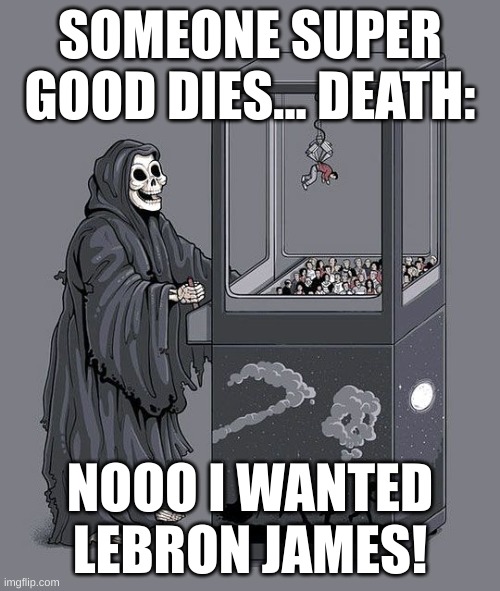 not my best meme | SOMEONE SUPER GOOD DIES... DEATH:; NOOO I WANTED LEBRON JAMES! | image tagged in grim reaper claw machine | made w/ Imgflip meme maker