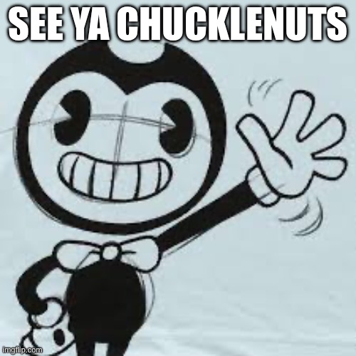 Bendy wave | SEE YA CHUCKLENUTS | image tagged in bendy wave | made w/ Imgflip meme maker