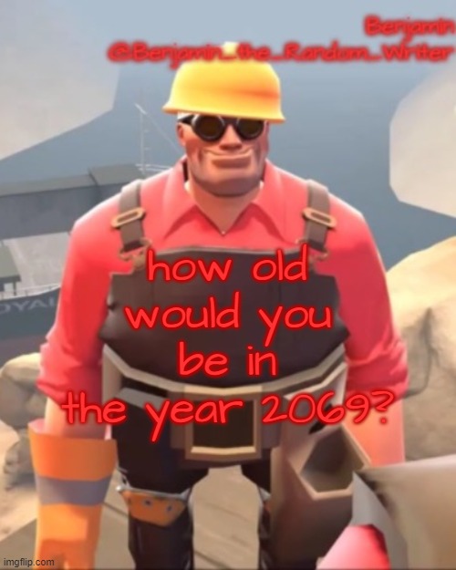 I would be in my 60s | how old would you be in the year 2069? | image tagged in small engineer | made w/ Imgflip meme maker