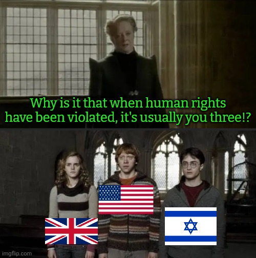Currently engaged in crimes against humanity in Gaza & Yemen. | Why is it that when human rights have been violated, it's usually you three!? | image tagged in why is it always you three blank,ive committed various war crimes,oppression,palestine,bigotry | made w/ Imgflip meme maker