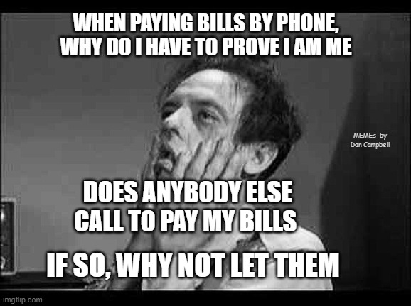 Exasperation | WHEN PAYING BILLS BY PHONE, WHY DO I HAVE TO PROVE I AM ME; MEMEs  by Dan Campbell; DOES ANYBODY ELSE CALL TO PAY MY BILLS; IF SO, WHY NOT LET THEM | image tagged in exasperation | made w/ Imgflip meme maker