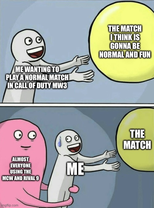 I just wanna have some fun for once! | THE MATCH I THINK IS GONNA BE NORMAL AND FUN; ME WANTING TO PLAY A NORMAL MATCH IN CALL OF DUTY MW3; THE MATCH; ALMOST EVERYONE USING THE MCW AND RIVAL 9; ME | image tagged in memes,running away balloon,call of duty,gaming | made w/ Imgflip meme maker
