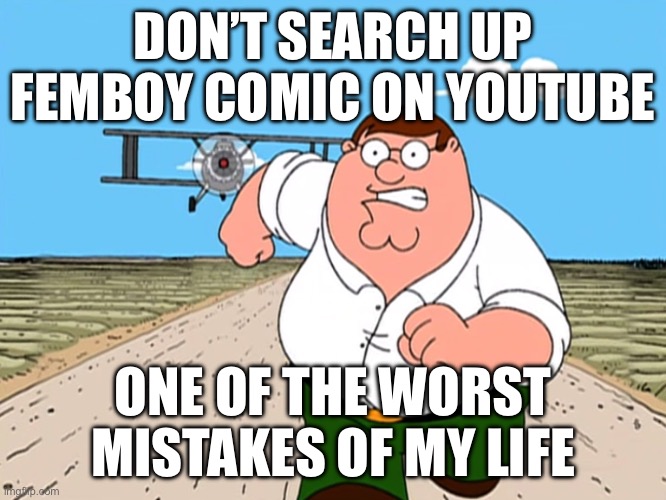 Peter Griffin running away | DON’T SEARCH UP FEMBOY COMIC ON YOUTUBE; ONE OF THE WORST MISTAKES OF MY LIFE | image tagged in peter griffin running away,femboy,comics | made w/ Imgflip meme maker