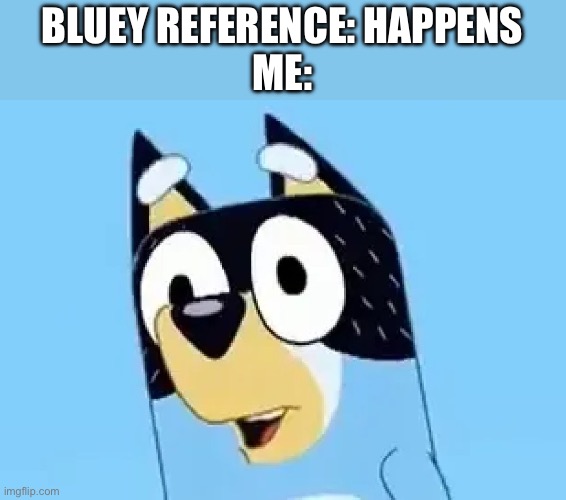 Bandit | BLUEY REFERENCE: HAPPENS
ME: | image tagged in bandit | made w/ Imgflip meme maker