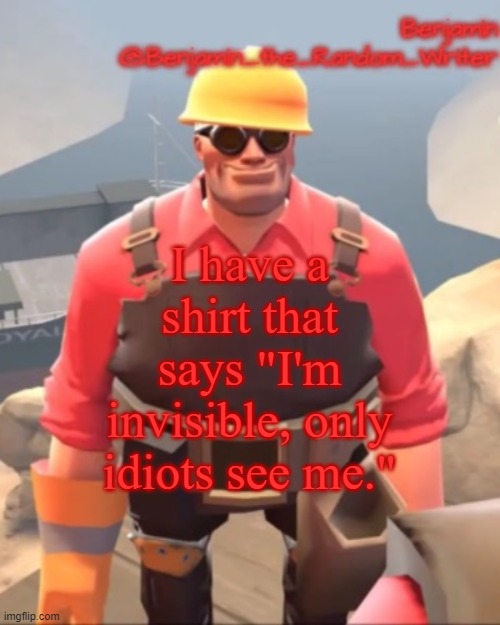 . | I have a shirt that says "I'm invisible, only idiots see me." | image tagged in small engineer | made w/ Imgflip meme maker