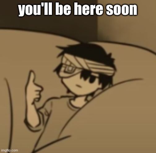 Omori thumbs-up | you'll be here soon | image tagged in omori thumbs-up | made w/ Imgflip meme maker