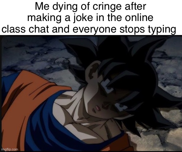 Happened today in English | Me dying of cringe after making a joke in the online class chat and everyone stops typing | image tagged in goku dying of cringe | made w/ Imgflip meme maker