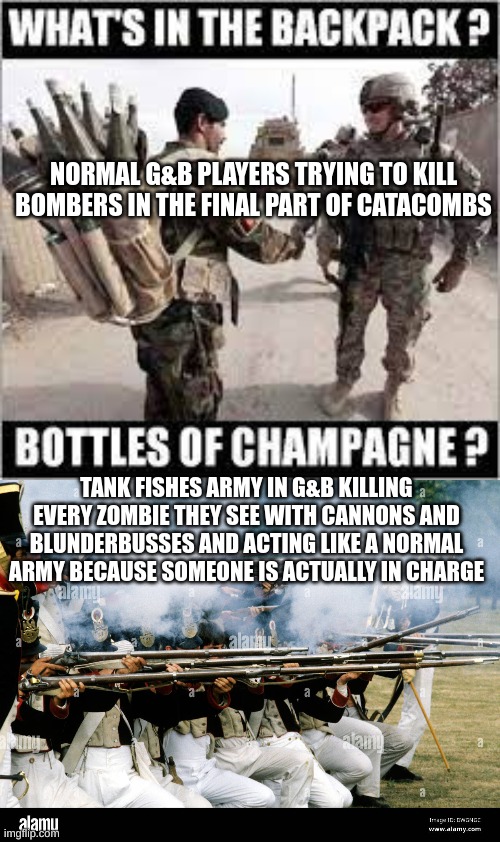 normal G&B players vs Tank fishes chaos legion | NORMAL G&B PLAYERS TRYING TO KILL BOMBERS IN THE FINAL PART OF CATACOMBS; TANK FISHES ARMY IN G&B KILLING EVERY ZOMBIE THEY SEE WITH CANNONS AND BLUNDERBUSSES AND ACTING LIKE A NORMAL ARMY BECAUSE SOMEONE IS ACTUALLY IN CHARGE | image tagged in roblox meme | made w/ Imgflip meme maker