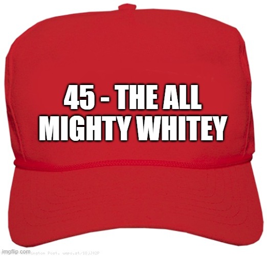 blank red MAGA WHITEY hat | 45 - THE ALL
MIGHTY WHITEY | image tagged in blank red maga hat,commie,dictator,fascism,white power,white nationalism | made w/ Imgflip meme maker