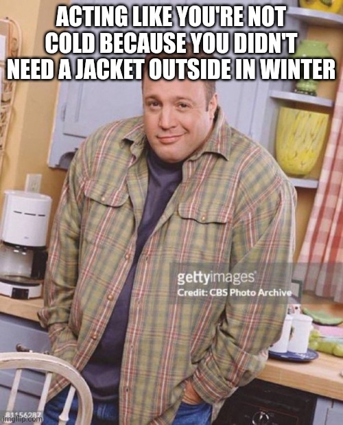 Kevin James | ACTING LIKE YOU'RE NOT COLD BECAUSE YOU DIDN'T NEED A JACKET OUTSIDE IN WINTER | image tagged in kevin james | made w/ Imgflip meme maker