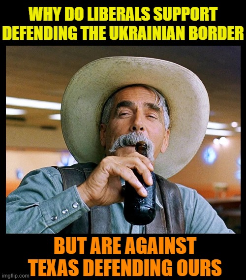 More liberal hypocrisy | WHY DO LIBERALS SUPPORT DEFENDING THE UKRAINIAN BORDER; BUT ARE AGAINST TEXAS DEFENDING OURS | image tagged in politics,texas,secure the border,sam elliott special kind of stupid,immigration,maga | made w/ Imgflip meme maker