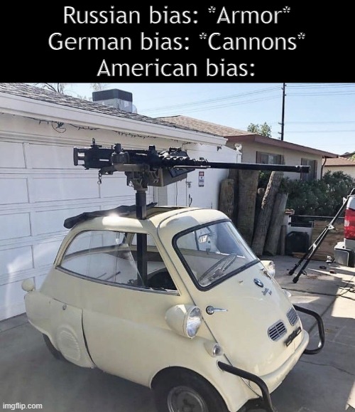 50 cal is 100%, American bias | Russian bias: *Armor*
German bias: *Cannons*
American bias: | image tagged in 1957 bmw isetta 300 m2 browning 50 cal | made w/ Imgflip meme maker