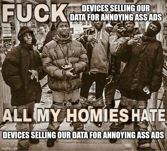All My Homies Hate | DEVICES SELLING OUR DATA FOR ANNOYING ASS ADS DEVICES SELLING OUR DATA FOR ANNOYING ASS ADS | image tagged in all my homies hate | made w/ Imgflip meme maker