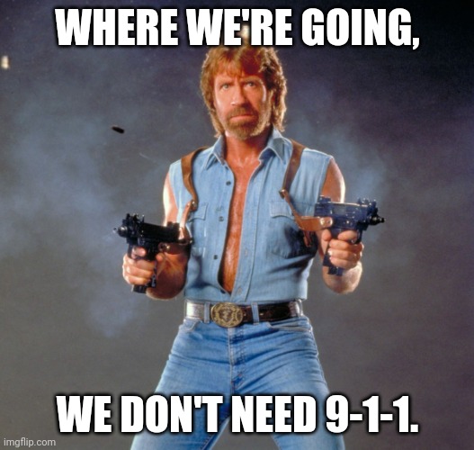 Chuck Norris Guns Meme | WHERE WE'RE GOING, WE DON'T NEED 9-1-1. | image tagged in memes,chuck norris guns,chuck norris | made w/ Imgflip meme maker