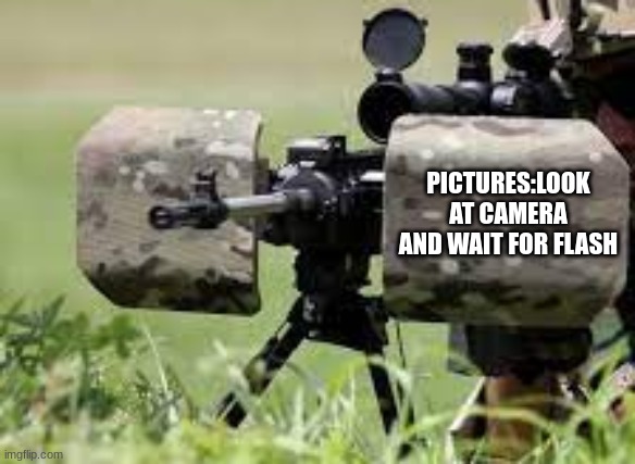 eyes on target | PICTURES:LOOK AT CAMERA AND WAIT FOR FLASH | image tagged in gun,dark humor | made w/ Imgflip meme maker