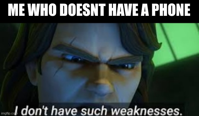 I dont have such weekness | ME WHO DOESNT HAVE A PHONE | image tagged in i dont have such weekness | made w/ Imgflip meme maker