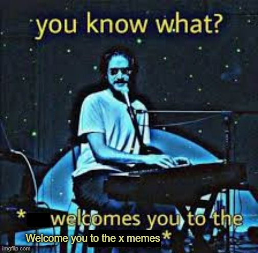 Welcomes you to the X | Welcome you to the x memes | image tagged in welcomes you to the x | made w/ Imgflip meme maker