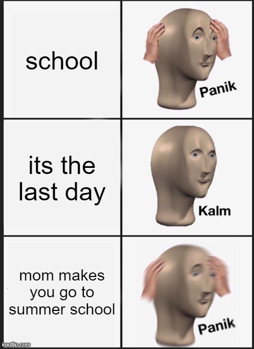 summer school | school; its the last day; mom makes you go to summer school | image tagged in memes,panik kalm panik | made w/ Imgflip meme maker