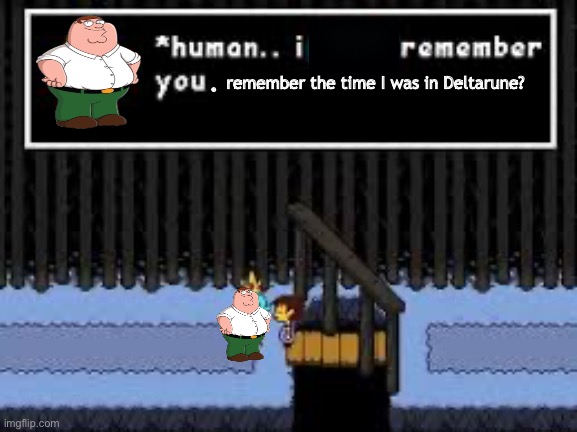 Human….i dont remember you | . remember the time I was in Deltarune? | image tagged in human i dont remember you,peter griffin,family guy | made w/ Imgflip meme maker