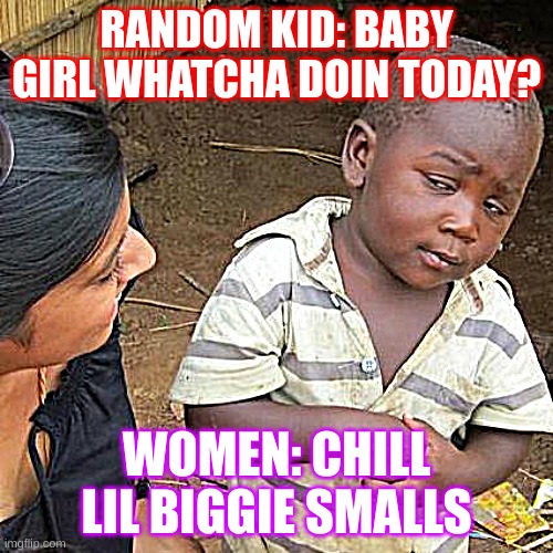 biggie smalls | RANDOM KID: BABY GIRL WHATCHA DOIN TODAY? WOMEN: CHILL LIL BIGGIE SMALLS | image tagged in memes,third world skeptical kid | made w/ Imgflip meme maker