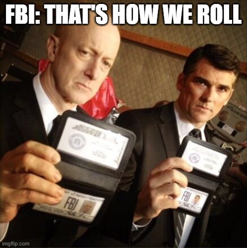FBI | FBI: THAT'S HOW WE ROLL | image tagged in fbi | made w/ Imgflip meme maker