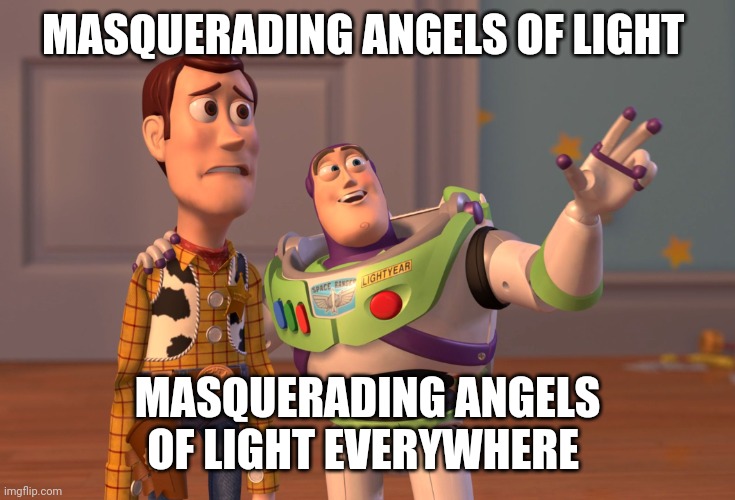 X, X Everywhere | MASQUERADING ANGELS OF LIGHT; MASQUERADING ANGELS OF LIGHT EVERYWHERE | image tagged in memes,x x everywhere | made w/ Imgflip meme maker