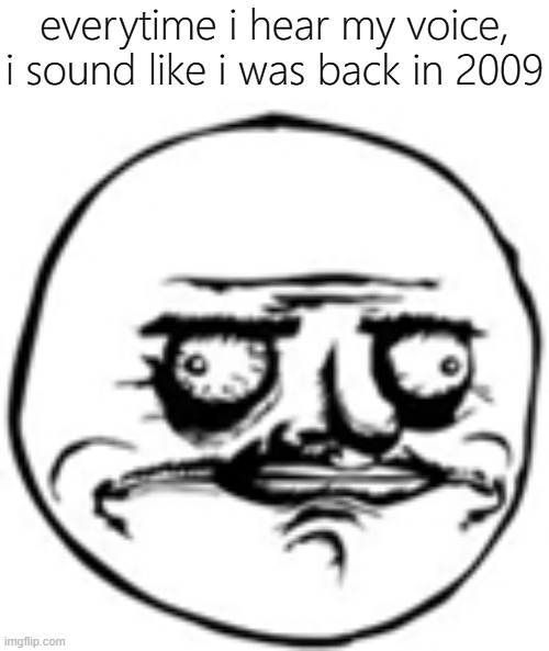 assuming yall hate it too | everytime i hear my voice, i sound like i was back in 2009 | image tagged in memes,funny,voice,annoying,2009 | made w/ Imgflip meme maker