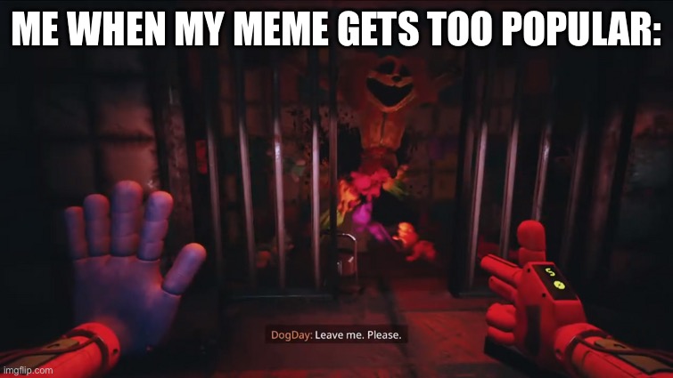 Dogday leave me. Please. | ME WHEN MY MEME GETS TOO POPULAR: | image tagged in dogday leave me please | made w/ Imgflip meme maker